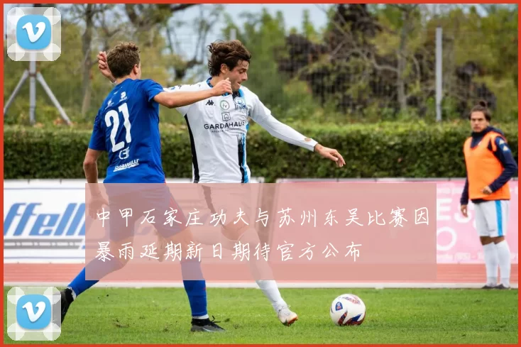中甲石家庄功夫与苏州东吴比赛因暴雨延期新日期待官方公布