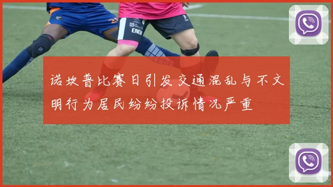 诺坎普比赛日引发交通混乱与不文明行为居民纷纷投诉情况严重
