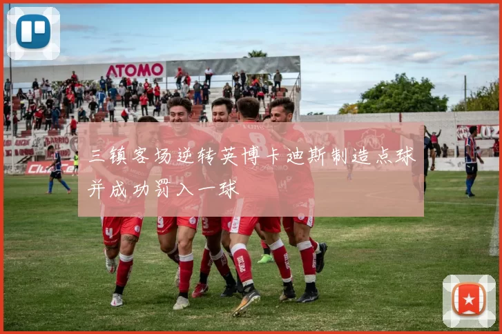 三镇客场逆转英博卡迪斯制造点球并成功罚入一球
