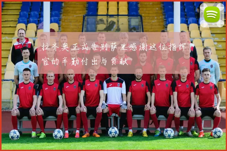 拉齐奥正式告别萨里感谢这位指挥官的辛勤付出与贡献