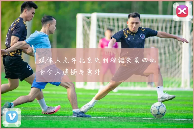 媒体人点评北京失利称错失前四机会令人遗憾与意外