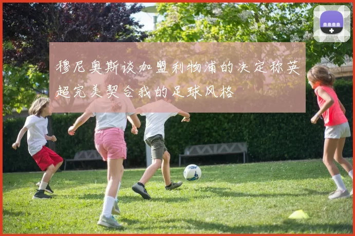 穆尼奥斯谈加盟利物浦的决定称英超完美契合我的足球风格