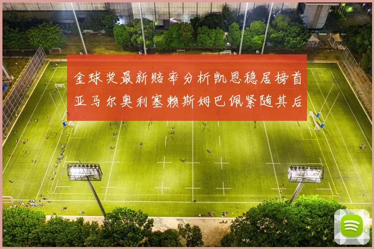 金球奖最新赔率分析凯恩稳居榜首亚马尔奥利塞赖斯姆巴佩紧随其后