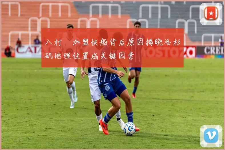 八村塁加盟快船背后原因揭晓洛杉矶地理位置成关键因素