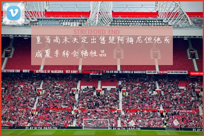 皇马尚未决定出售楚阿梅尼但他或成夏季转会牺牲品
